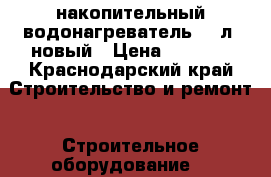 накопительный водонагреватель.100л. новый › Цена ­ 8 500 - Краснодарский край Строительство и ремонт » Строительное оборудование   